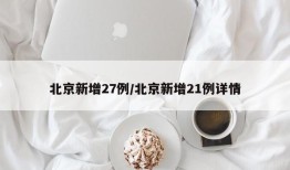 北京新增27例/北京新增21例详情