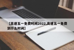 【高速五一免费时间2022,高速五一免费到什么时间】