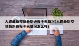 大连最新疫情最新通报今天情况(大连最新疫情最新通报今天情况怎么样)