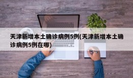 天津新增本土确诊病例5例(天津新增本土确诊病例5例在哪)