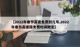 【2022年春节高速免费到几号,2022年春节高速路免费时间规定】
