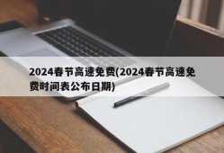 2024春节高速免费(2024春节高速免费时间表公布日期)