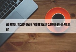 成都新增2例确诊/成都新增2例确诊是哪里的