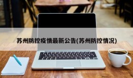 苏州防控疫情最新公告(苏州防控情况)