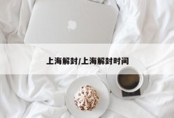 上海解封/上海解封时间