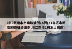 浙江新增本土确诊病例16例(31省区市新增55例确诊病例,浙江新增1例本土病例)