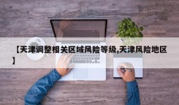 【天津调整相关区域风险等级,天津风险地区】