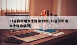 31省份新增本土确诊35例(31省份新增本土确诊病例)