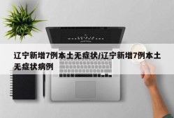 辽宁新增7例本土无症状/辽宁新增7例本土无症状病例