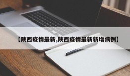 【陕西疫情最新,陕西疫情最新新增病例】