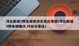 河北新增7例无症状涉石家庄等地(河北新增5例本地确诊,均在石家庄)