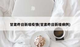 甘肃昨日新增疫情(甘肃昨日新增病例)