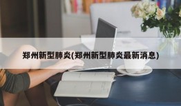 郑州新型肺炎(郑州新型肺炎最新消息)