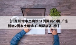 【广东新增本土确诊31例深圳23例,广东新增2例本土确诊 广州深圳各1例】