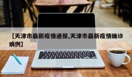 【天津市最新疫情通报,天津市最新疫情确诊病例】