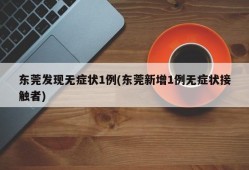 东莞发现无症状1例(东莞新增1例无症状接触者)