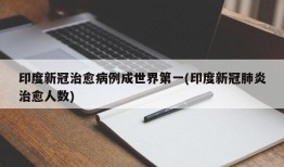 印度新冠治愈病例成世界第一(印度新冠肺炎治愈人数)