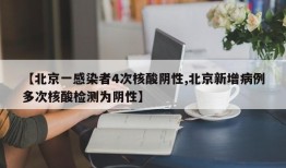 【北京一感染者4次核酸阴性,北京新增病例多次核酸检测为阴性】