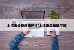 上海市最新疫情通报(上海市公布最疫情)