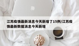 江苏疫情最新消息今天新增了15例/江苏疫情最新数据消息今天新增