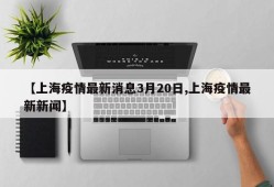 【上海疫情最新消息3月20日,上海疫情最新新闻】