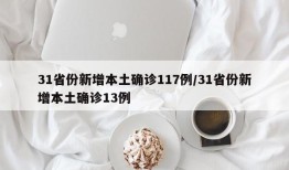 31省份新增本土确诊117例/31省份新增本土确诊13例