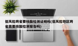低风险跨省要核酸检测证明吗(低风险地区跨省需要核酸检测报告吗)