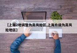 【上海2地调整为高风险区,上海升级为高风险地区】