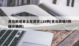青岛新增本土无症状129例(青岛新增5例确诊病例)