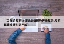 【工作组专家称福建疫情形势严峻复杂,专家福建疫情形势严峻】