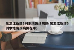 黑龙江新增3例本地确诊病例(黑龙江新增3例本地确诊病例在哪)