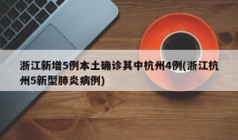 浙江新增5例本土确诊其中杭州4例(浙江杭州5新型肺炎病例)