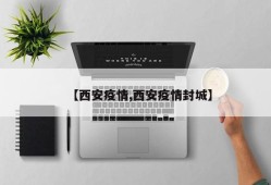 【西安疫情,西安疫情封城】