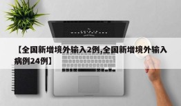 【全国新增境外输入2例,全国新增境外输入病例24例】