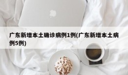 广东新增本土确诊病例1例(广东新增本土病例5例)