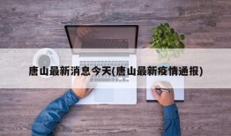 唐山最新消息今天(唐山最新疫情通报)
