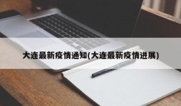 大连最新疫情通知(大连最新疫情进展)