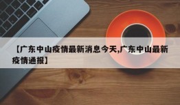 【广东中山疫情最新消息今天,广东中山最新疫情通报】