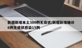 新疆新增本土380例无症状/新疆新增确诊6例无症状感染15例