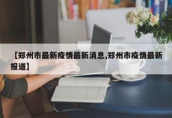 【郑州市最新疫情最新消息,郑州市疫情最新报道】