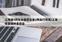 上海增5例社会面感染者2例未打疫苗/上海疫苗接种者感染
