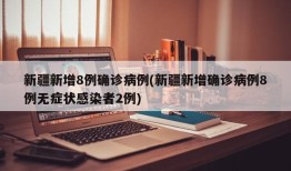 新疆新增8例确诊病例(新疆新增确诊病例8例无症状感染者2例)