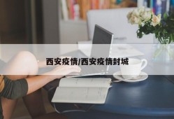 西安疫情/西安疫情封城