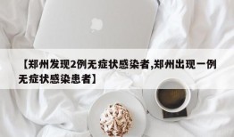 【郑州发现2例无症状感染者,郑州出现一例无症状感染患者】