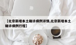 【北京新增本土确诊病例详情,北京新增本土确诊病例行程】