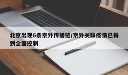 北京出现6条京外传播链/京外关联疫情已得到全面控制