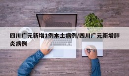 四川广元新增1例本土病例/四川广元新增肺炎病例