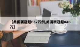 【美国新冠超632万例,美国新冠超846万】