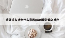 境外输入病例什么意思/啥叫境外输入病例