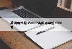美国确诊超35000/美国确诊超3500万